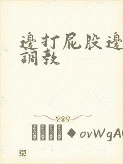 边打屁股边揉捏调教