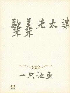 欧美老太婆b毛茸茸