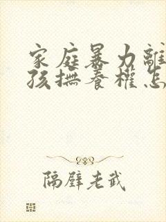 家庭暴力离婚小孩抚养权怎么判