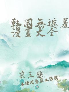 韩国无遮羞免费漫画大全