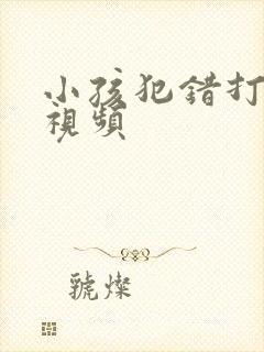 小孩犯错打屁股视频