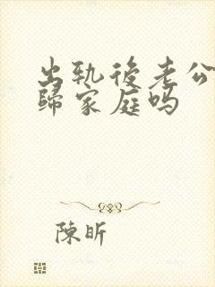 出轨后老公能回归家庭吗