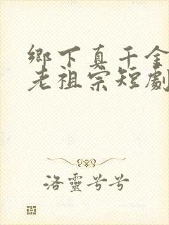 乡下真千金竟是老祖宗短剧在线观看全集 乡下真千金竟是老祖宗短剧在线观看全集