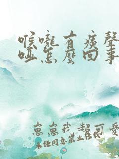 喉咙有痰声音沙哑怎么回事 喉咙有痰声音沙哑怎么回事