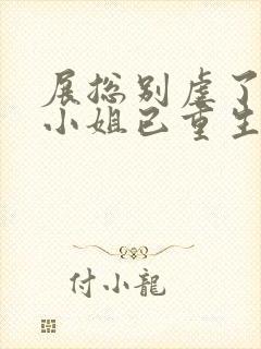 展总别虐了,庄小姐已重生在线听