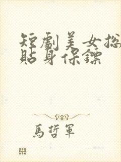 短剧美女总裁的贴身保镖