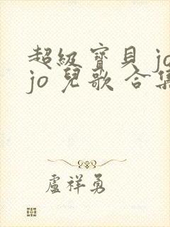 超级宝贝 jojo 儿歌 合集