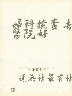 妇科检查去哪个医院好