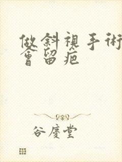 做斜视手术会不会留疤