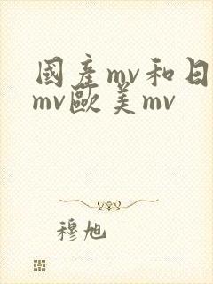 国产mv和日韩mv欧美mv