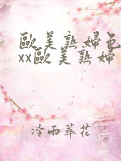 欧美熟妇色xxxx欧美熟妇多毛 欧美熟妇色xxxx欧美熟妇多毛