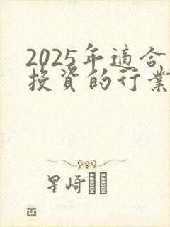 2025年适合投资的行业有哪些