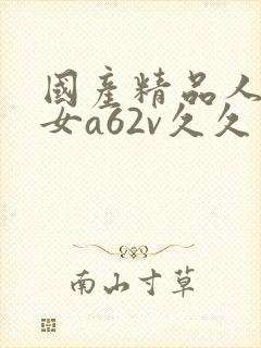 国产精品人妻熟女a62v久久 国产精品人妻熟女a62v久久