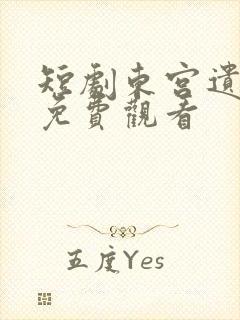短剧东宫遗珠录免费观看