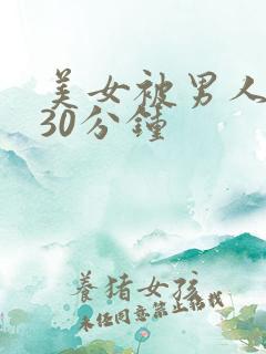 美女被男人桶爽30分钟