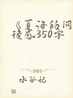 《夏洛的网》读后感350字 《夏洛的网》读后感350字