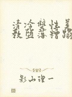 清冷双性美人调教堕落糟蹋