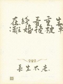 在线看重生八零:离婚后被军少宠上天
