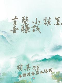 有声小说怎么配音赚钱 有声小说怎么配音赚钱