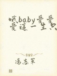 哦baby爱爱爱这一生只爱你什么歌
