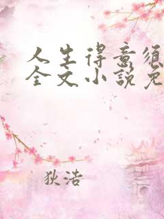 人生得意须纵欢全文小说免费阅读笔趣阁 人生得意须纵欢全文小说免费阅读笔趣阁