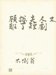 顾总夫人又要和离了短剧