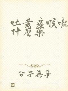 吐黄痰喉咙痛吃什么药