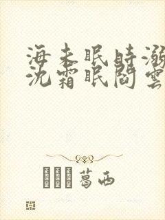 海未眠时溺旧梦沈霜眠阎云舟阅读全文 海未眠时溺旧梦沈霜眠阎云舟阅读全文
