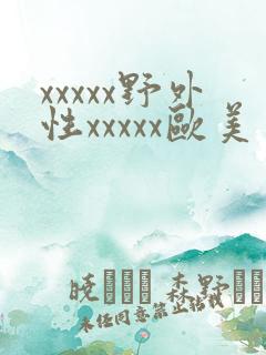 xxxxx野外性xxxxx欧美