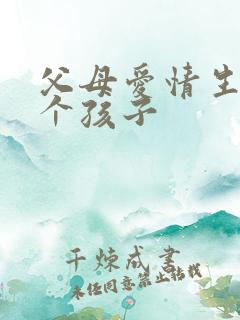 父母爱情生了几个孩子