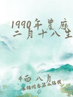 1990年农历二月十八生辰八字 1990年农历二月十八生辰八字