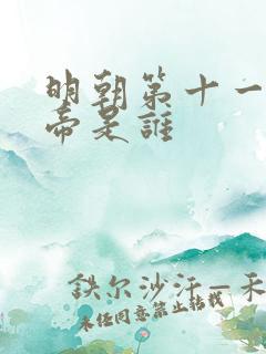 明朝第十一位皇帝是谁 明朝第十一位皇帝是谁