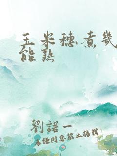 玉米穗煮几分钟能熟