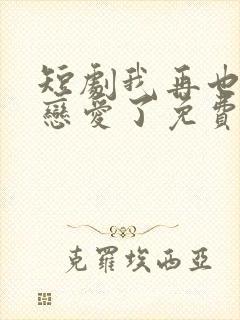 短剧我再也不想恋爱了免费观看