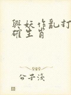 兴妖作乱打一正确生肖