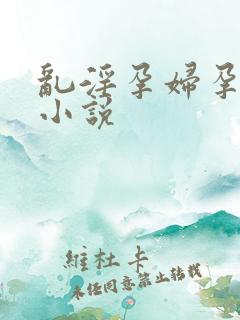 乱淫孕妇孕交h小说