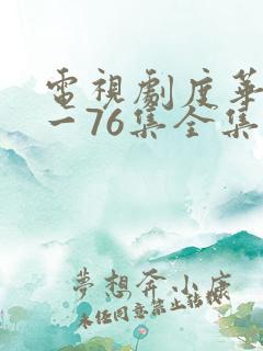 电视剧度华年1一76集全集免费观看