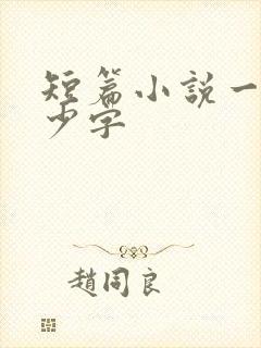 短篇小说一篇多少字