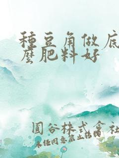 种豆角做底肥什么肥料好