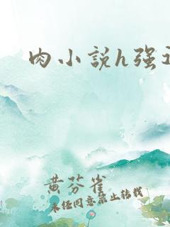 肉小说h强迫 肉小说h强迫