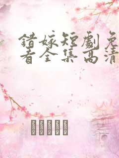 错嫁短剧免费观看全集高清版