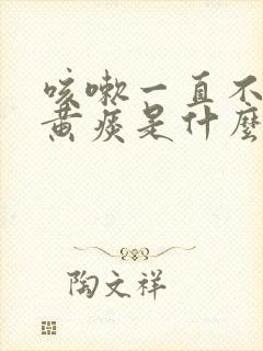 咳嗽一直不好有黄痰是什么原因