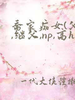乔家痴女(父女,继父,np,高h)