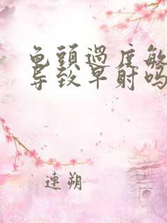 龟头过度敏感能导致早射吗
