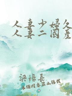 人妻少妇久97人妻二国产精品久久