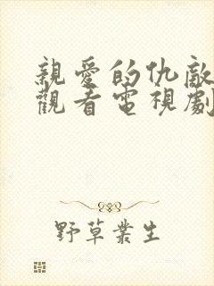 亲爱的仇敌免费观看电视剧全集 亲爱的仇敌免费观看电视剧全集
