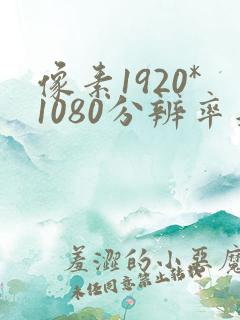 像素1920*1080分辨率是多少
