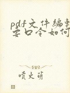 pdf文件编辑要口令如何破解
