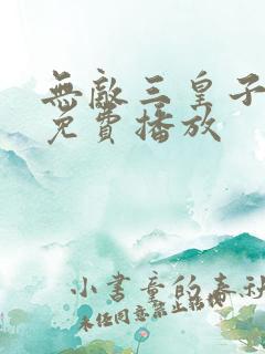无敌三皇子短剧免费播放
