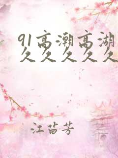 91高潮高湖久久久久久久久
